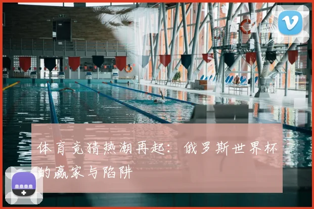 体育竟猜热潮再起：俄罗斯世界杯的赢家与陷阱