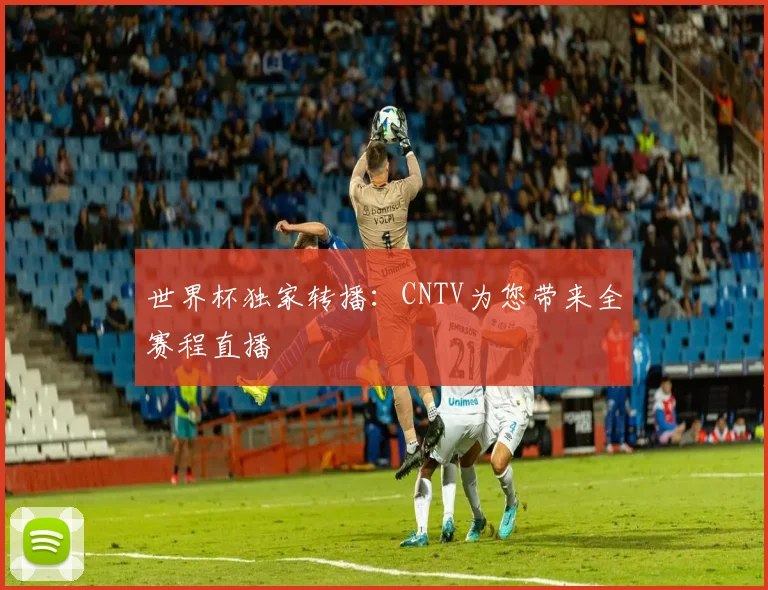 世界杯独家转播：CNTV为您带来全赛程直播