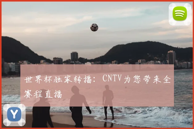世界杯独家转播：CNTV为您带来全赛程直播