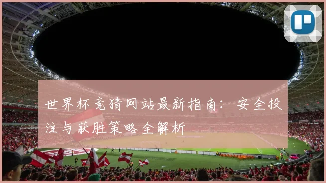 世界杯竞猜网站最新指南：安全投注与获胜策略全解析