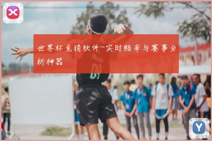 世界杯竞猜软件-实时赔率与赛事分析神器