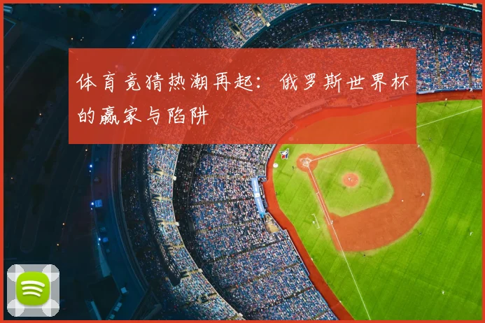 体育竟猜热潮再起：俄罗斯世界杯的赢家与陷阱
