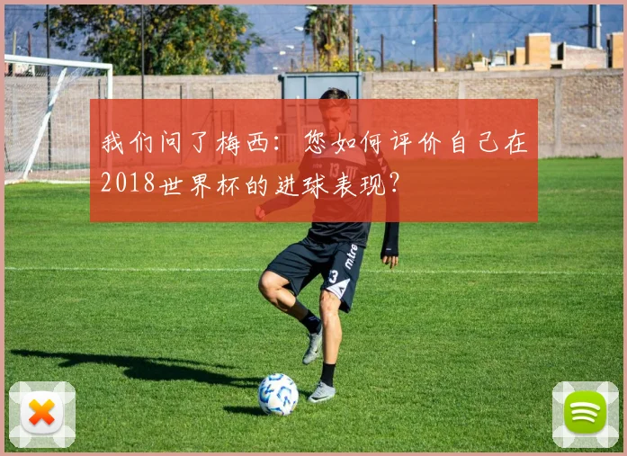 我们问了梅西：您如何评价自己在2018世界杯的进球表现？