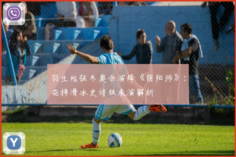 羽生结弦冬奥会演绎《阴阳师》：花样滑冰史诗级表演解析