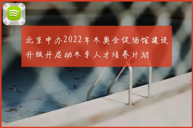 北京申办2022年冬奥会促场馆建设升级并启动冬季人才培养计划