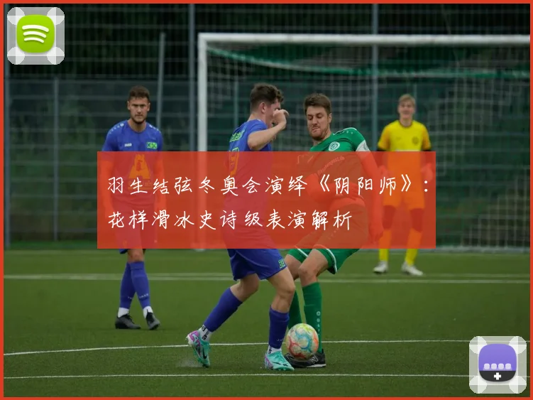 羽生结弦冬奥会演绎《阴阳师》：花样滑冰史诗级表演解析