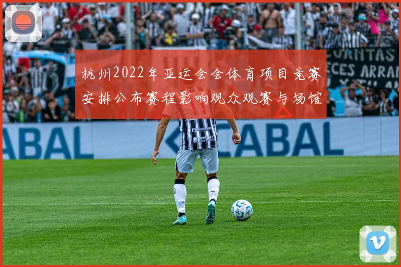 杭州2022年亚运会会体育项目竞赛安排公布赛程影响观众观赛与场馆交通