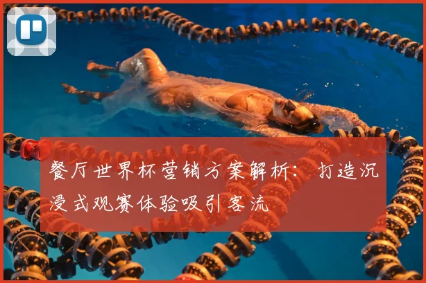 餐厅世界杯营销方案解析：打造沉浸式观赛体验吸引客流