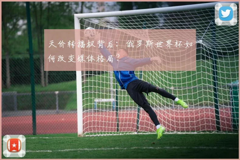 天价转播权背后：俄罗斯世界杯如何改变媒体格局？