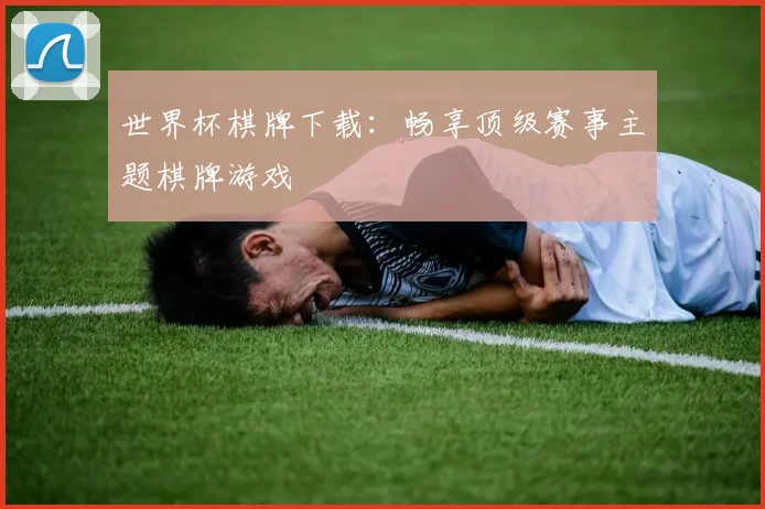世界杯棋牌下载：畅享顶级赛事主题棋牌游戏
