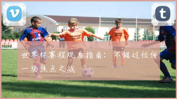 世界杯赛程观看指南：不错过任何一场焦点之战